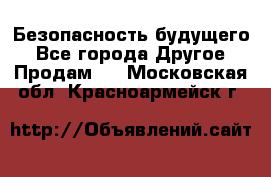 Безопасность будущего - Все города Другое » Продам   . Московская обл.,Красноармейск г.